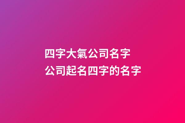 四字大氣公司名字 公司起名四字的名字-第1張-公司起名-玄機派